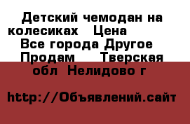 Детский чемодан на колесиках › Цена ­ 2 500 - Все города Другое » Продам   . Тверская обл.,Нелидово г.